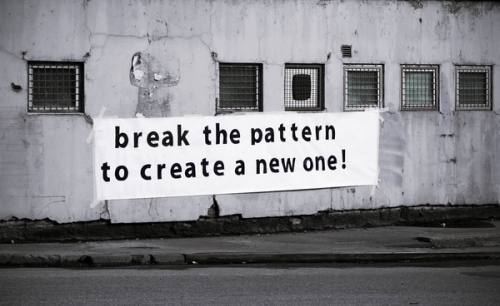 break the pattern,  break the trend and  create