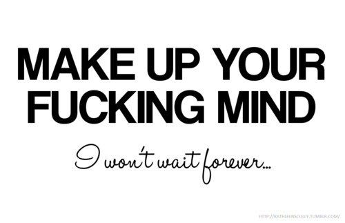 forever, fuck, fucking mind, make up, wait, wont