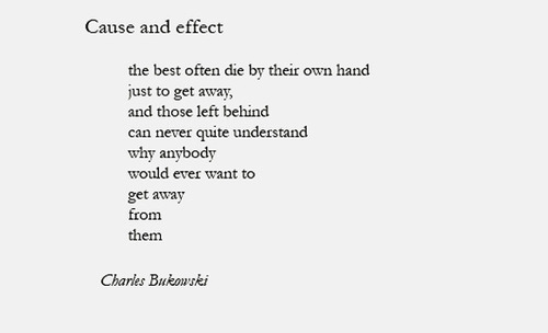 anybody, away, behind, bukowski, causes, die