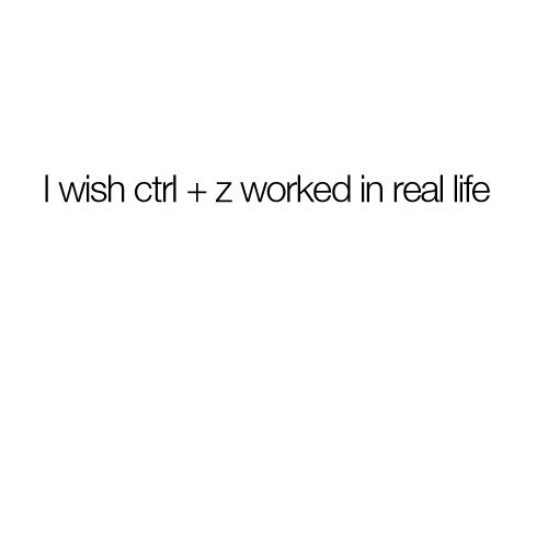 ctrl z, real life and why
