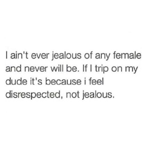 true, disrespect and jealous